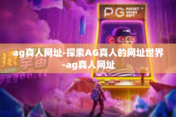 ag真人网址-探索AG真人的网址世界-ag真人网址