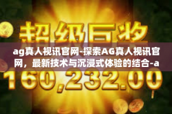 ag真人视讯官网-探索AG真人视讯官网，最新技术与沉浸式体验的结合-ag真人视讯官网