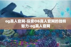 og真人官网-探索OG真人官网的独特魅力-og真人官网