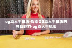 og真人手机版-探索OG真人手机版的独特魅力-og真人手机版