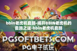 bbin老虎机套路-揭开BBIN老虎机的套路之谜-bbin老虎机套路