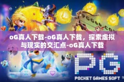 oG真人下载-oG真人下载，探索虚拟与现实的交汇点-oG真人下载