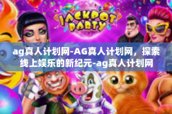 ag真人计划网-AG真人计划网，探索线上娱乐的新纪元-ag真人计划网