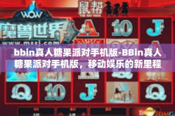 bbin真人糖果派对手机版-BBin真人糖果派对手机版，移动娱乐的新里程碑-bbin真人糖果派对手机版