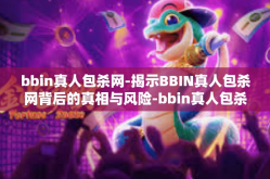bbin真人包杀网-揭示BBIN真人包杀网背后的真相与风险-bbin真人包杀网