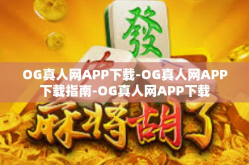 OG真人网APP下载-OG真人网APP下载指南-OG真人网APP下载