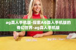 ag真人手机版-探索AG真人手机版的奇幻世界-ag真人手机版