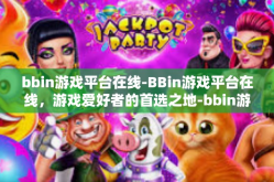 bbin游戏平台在线-BBin游戏平台在线，游戏爱好者的首选之地-bbin游戏平台在线