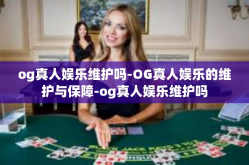 og真人娱乐维护吗-OG真人娱乐的维护与保障-og真人娱乐维护吗