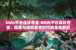bbin平台连环夺宝-BBIN平台连环夺宝，探索与体验数字时代的宝藏新纪元-bbin平台连环夺宝