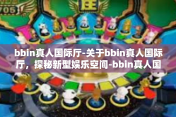bbin真人国际厅-关于bbin真人国际厅，探秘新型娱乐空间-bbin真人国际厅