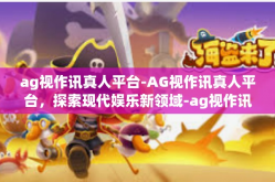 ag视作讯真人平台-AG视作讯真人平台，探索现代娱乐新领域-ag视作讯真人平台