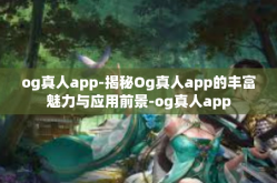 og真人app-揭秘Og真人app的丰富魅力与应用前景-og真人app