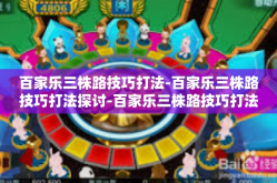 百家乐三株路技巧打法-百家乐三株路技巧打法探讨-百家乐三株路技巧打法