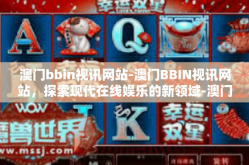 澳门bbin视讯网站-澳门BBIN视讯网站，探索现代在线娱乐的新领域-澳门bbin视讯网站
