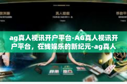 ag真人视讯开户平台-AG真人视讯开户平台，在线娱乐的新纪元-ag真人视讯开户平台