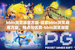 bbin浏览器官方版-探索bbin浏览器官方版，特点与优势-bbin浏览器官方版