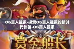 OG真人视讯-探索OG真人视讯的新时代体验-OG真人视讯