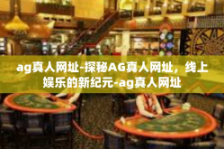 ag真人网址-探秘AG真人网址，线上娱乐的新纪元-ag真人网址