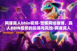 网赌真人bbin视频-警惕网络赌博，真人BBIN视频的陷阱与风险-网赌真人bbin视频