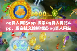 og真人网站app-探索Og真人网站App，现实社交的新领域-og真人网站app