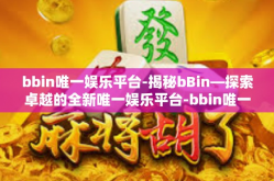 bbin唯一娱乐平台-揭秘bBin—探索卓越的全新唯一娱乐平台-bbin唯一娱乐平台
