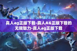 真人ag正版下载-真人AG正版下载的无限魅力-真人ag正版下载