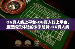 OG真人线上平台-OG真人线上平台，重塑娱乐体验的未来趋势-OG真人线上平台