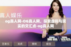 og真人网-OG真人网，探索虚拟与现实的交汇点-og真人网