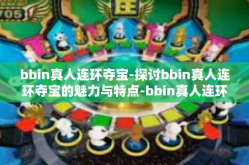 bbin真人连环夺宝-探讨bbin真人连环夺宝的魅力与特点-bbin真人连环夺宝