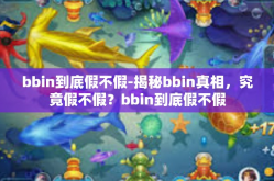 bbin到底假不假-揭秘bbin真相，究竟假不假？bbin到底假不假