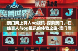 澳门网上真人og视讯-探索澳门，在线真人与og视讯的体验之旅-澳门网上真人og视讯