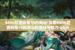 bbin后置码带18的网址-探索BBIN后置码带18的网址的奥秘与魅力-bbin后置码带18的网址