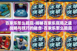 百家乐怎么能赢-揭秘百家乐赢局之道，战略与技巧的融合-百家乐怎么能赢