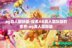 ag真人国际版-探索AG真人国际版的世界-ag真人国际版