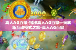 真人AG百家-揭秘真人AG百家—玩转新互动模式之旅-真人AG百家