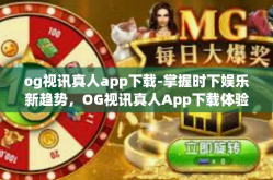og视讯真人app下载-掌握时下娱乐新趋势，OG视讯真人App下载体验分享-og视讯真人app下载