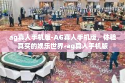 ag真人手机版-AG真人手机版，体验真实的娱乐世界-ag真人手机版