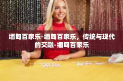 缅甸百家乐-缅甸百家乐，传统与现代的交融-缅甸百家乐