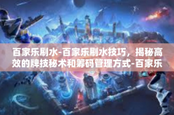 百家乐刷水-百家乐刷水技巧，揭秘高效的牌技秘术和筹码管理方式-百家乐刷水