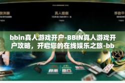 bbin真人游戏开户-BBIN真人游戏开户攻略，开启您的在线娱乐之旅-bbin真人游戏开户