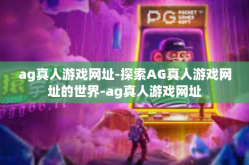 ag真人游戏网址-探索AG真人游戏网址的世界-ag真人游戏网址