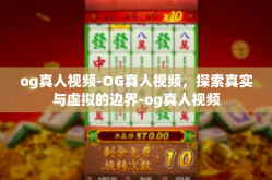 og真人视频-OG真人视频，探索真实与虚拟的边界-og真人视频
