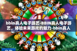 bbin真人电子游艺-BBIN真人电子游艺，体验未来游戏的魅力-bbin真人电子游艺