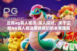 正规ag真人视讯-深入探讨，关于正规AG真人视讯带给我们的未来理解其发展前景及应用-正规ag真人视讯