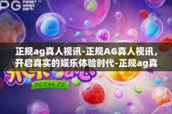 正规ag真人视讯-正规AG真人视讯，开启真实的娱乐体验时代-正规ag真人视讯