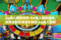 ag真人国际游戏-AG真人国际游戏，探索全新在线娱乐体验-ag真人国际游戏