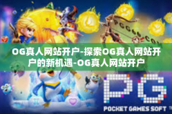 OG真人网站开户-探索OG真人网站开户的新机遇-OG真人网站开户