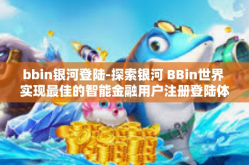 bbin银河登陆-探索银河 BBin世界 实现最佳的智能金融用户注册登陆体验-bbin银河登陆