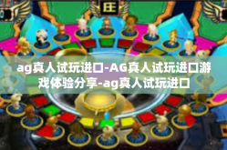 ag真人试玩进口-AG真人试玩进口游戏体验分享-ag真人试玩进口